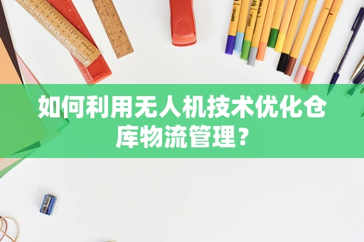 如何利用无人机技术优化仓库物流管理？