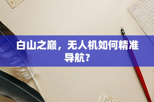 白山之巅，无人机如何精准导航？