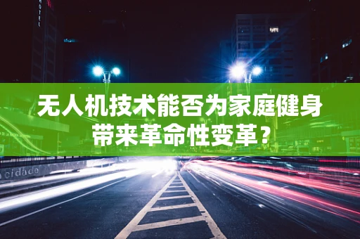 无人机技术能否为家庭健身带来革命性变革？