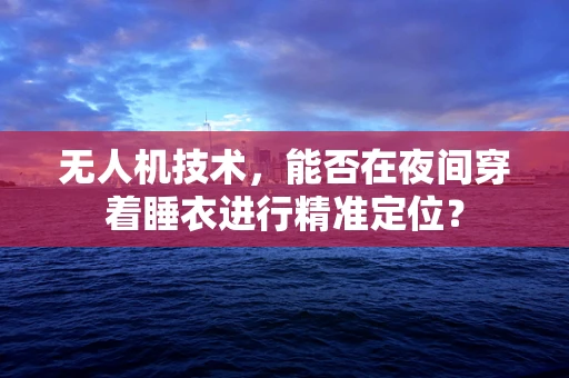 无人机技术，能否在夜间穿着睡衣进行精准定位？