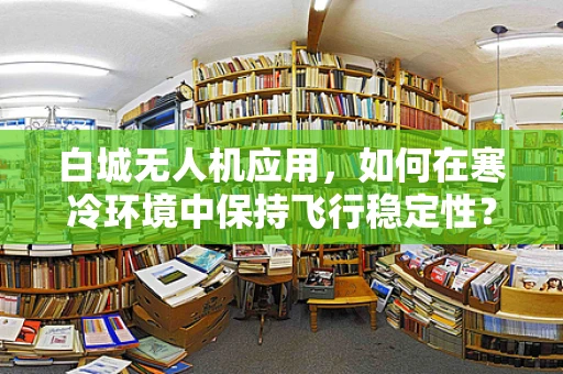 白城无人机应用，如何在寒冷环境中保持飞行稳定性？