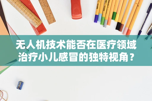 无人机技术能否在医疗领域治疗小儿感冒的独特视角？