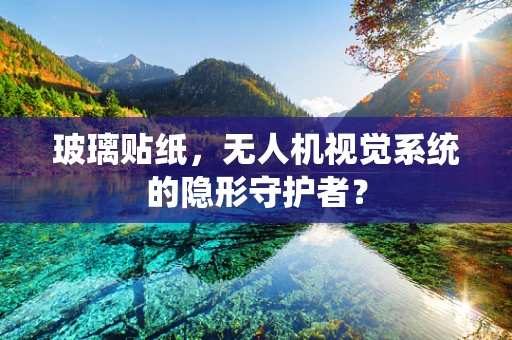 玻璃贴纸，无人机视觉系统的隐形守护者？