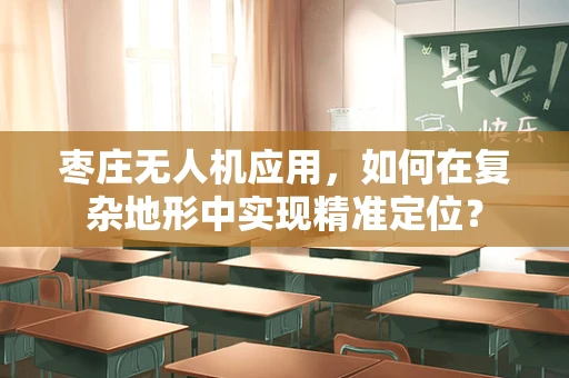 枣庄无人机应用，如何在复杂地形中实现精准定位？