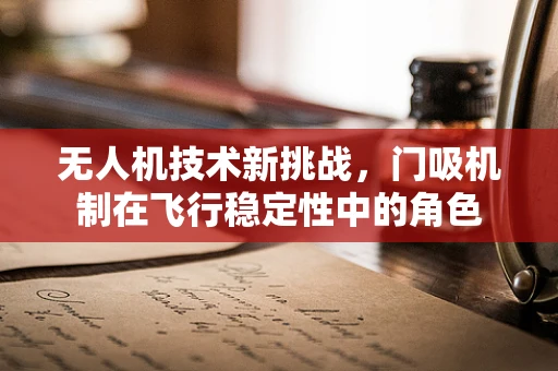 无人机技术新挑战，门吸机制在飞行稳定性中的角色