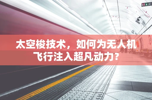 太空梭技术，如何为无人机飞行注入超凡动力？