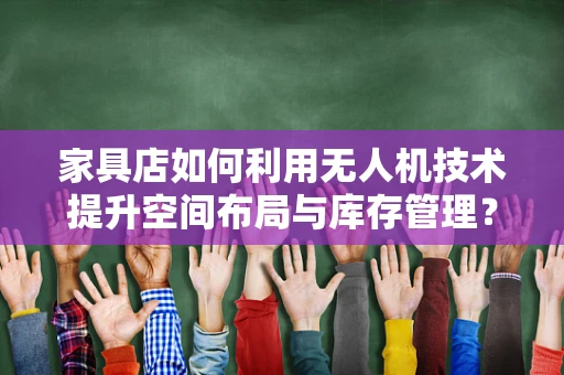 家具店如何利用无人机技术提升空间布局与库存管理？