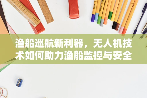 渔船巡航新利器，无人机技术如何助力渔船监控与安全？