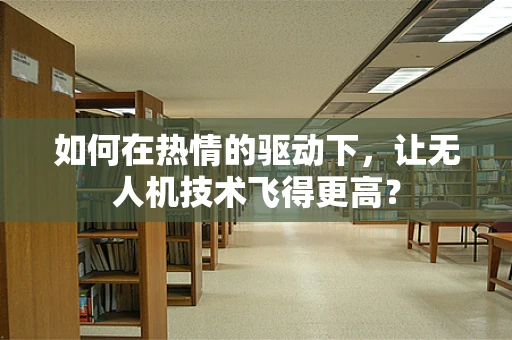 如何在热情的驱动下，让无人机技术飞得更高？