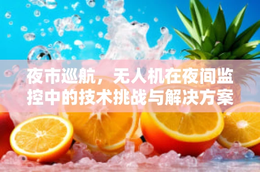 夜市巡航，无人机在夜间监控中的技术挑战与解决方案