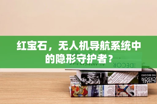红宝石，无人机导航系统中的隐形守护者？