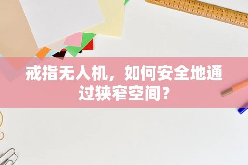 戒指无人机，如何安全地通过狭窄空间？