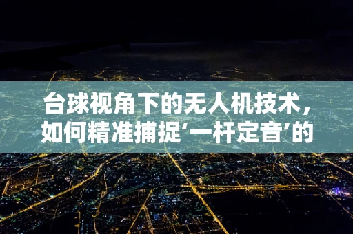 台球视角下的无人机技术，如何精准捕捉‘一杆定音’的瞬间？