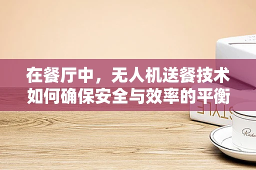 在餐厅中，无人机送餐技术如何确保安全与效率的平衡？