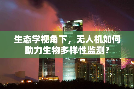 生态学视角下，无人机如何助力生物多样性监测？