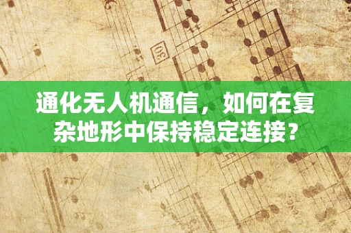 通化无人机通信，如何在复杂地形中保持稳定连接？