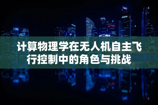 计算物理学在无人机自主飞行控制中的角色与挑战