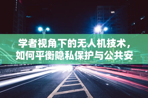 学者视角下的无人机技术，如何平衡隐私保护与公共安全？