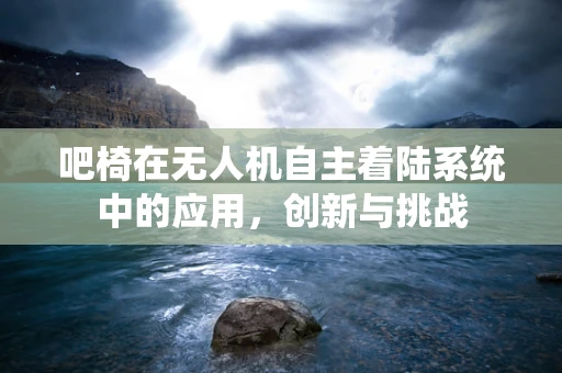 吧椅在无人机自主着陆系统中的应用，创新与挑战