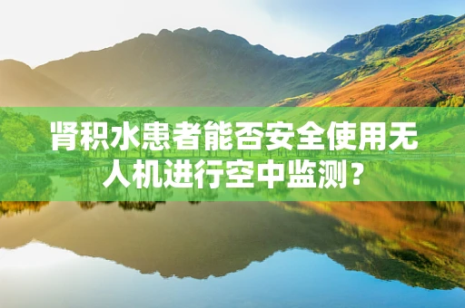 肾积水患者能否安全使用无人机进行空中监测？