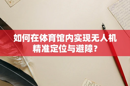 如何在体育馆内实现无人机精准定位与避障？