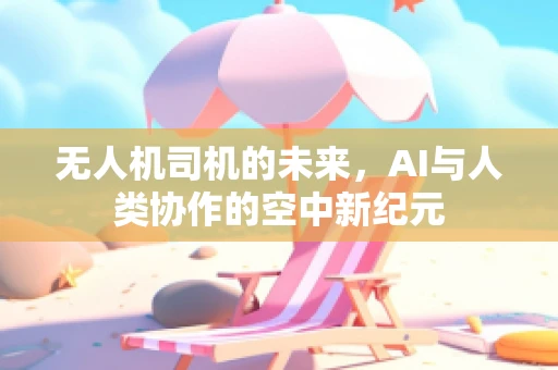 无人机司机的未来，AI与人类协作的空中新纪元
