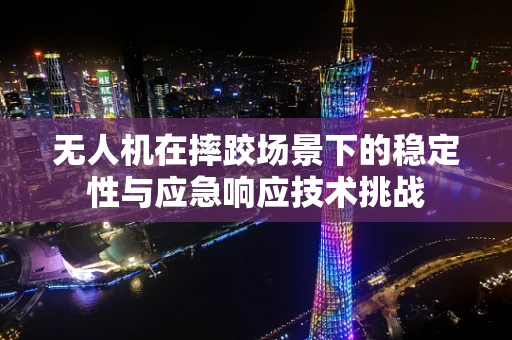 无人机在摔跤场景下的稳定性与应急响应技术挑战