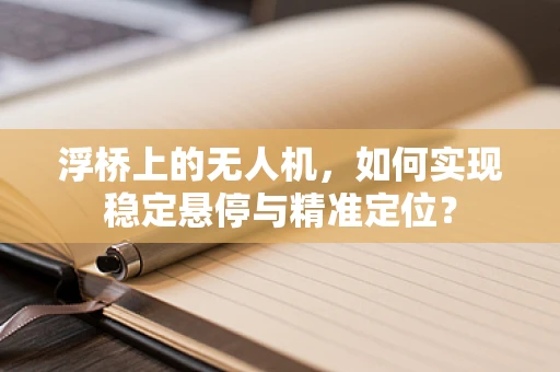 浮桥上的无人机，如何实现稳定悬停与精准定位？