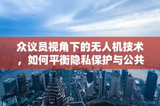 众议员视角下的无人机技术，如何平衡隐私保护与公共安全？
