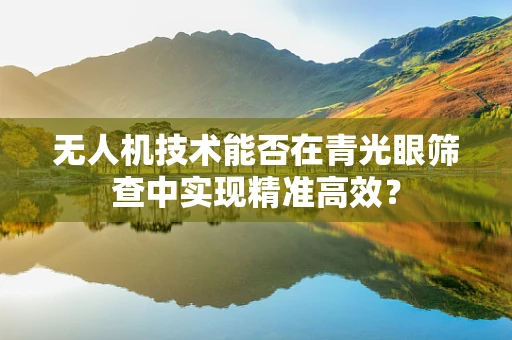 无人机技术能否在青光眼筛查中实现精准高效？