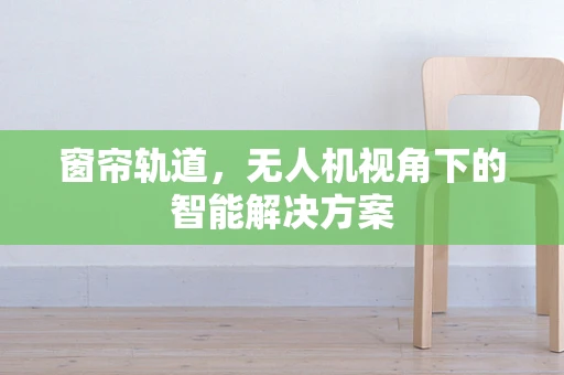 窗帘轨道，无人机视角下的智能解决方案