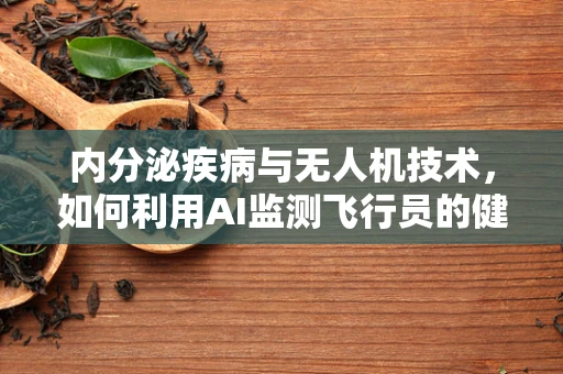 内分泌疾病与无人机技术，如何利用AI监测飞行员的健康状态？