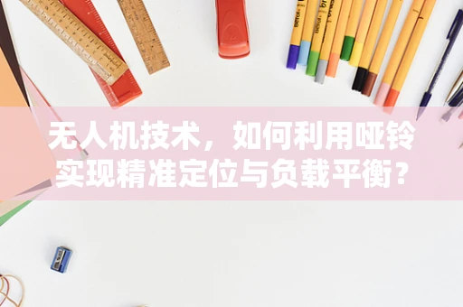 无人机技术，如何利用哑铃实现精准定位与负载平衡？