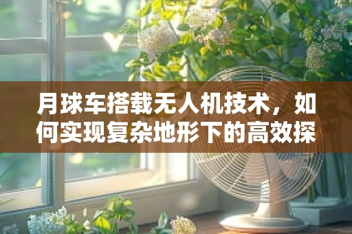 月球车搭载无人机技术，如何实现复杂地形下的高效探索？