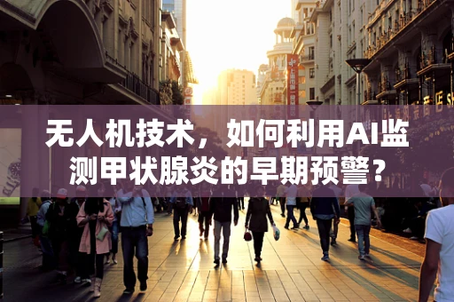 无人机技术，如何利用AI监测甲状腺炎的早期预警？