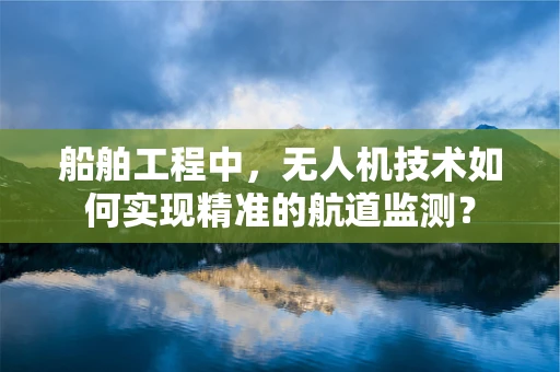 船舶工程中，无人机技术如何实现精准的航道监测？