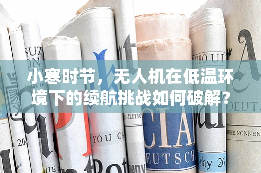 小寒时节，无人机在低温环境下的续航挑战如何破解？