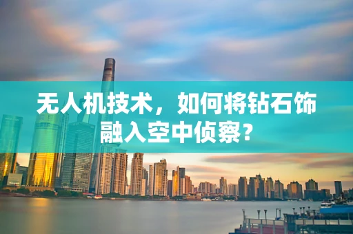 无人机技术，如何将钻石饰融入空中侦察？