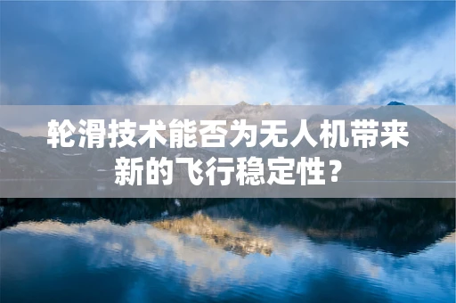 轮滑技术能否为无人机带来新的飞行稳定性？