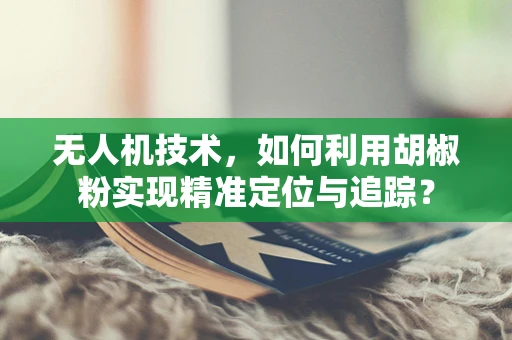 无人机技术，如何利用胡椒粉实现精准定位与追踪？