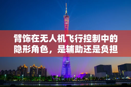 臂饰在无人机飞行控制中的隐形角色，是辅助还是负担？