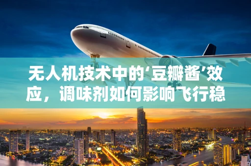 无人机技术中的‘豆瓣酱’效应，调味剂如何影响飞行稳定性？