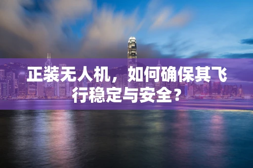 正装无人机，如何确保其飞行稳定与安全？