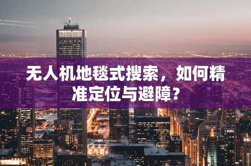 无人机地毯式搜索，如何精准定位与避障？