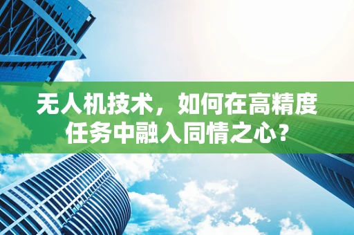无人机技术，如何在高精度任务中融入同情之心？