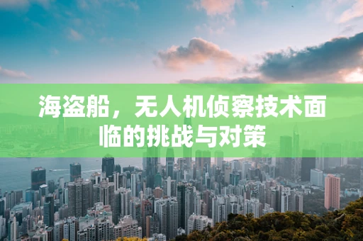 海盗船，无人机侦察技术面临的挑战与对策