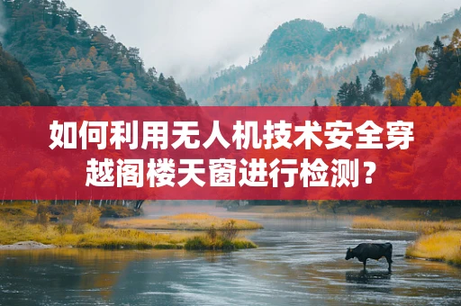 如何利用无人机技术安全穿越阁楼天窗进行检测？
