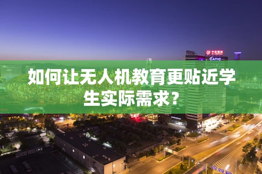 如何让无人机教育更贴近学生实际需求？