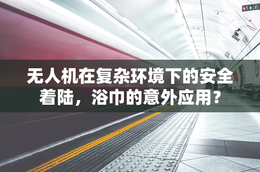 无人机在复杂环境下的安全着陆，浴巾的意外应用？