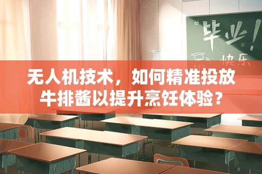 无人机技术，如何精准投放牛排酱以提升烹饪体验？